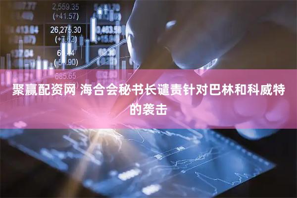 聚赢配资网 海合会秘书长谴责针对巴林和科威特的袭击